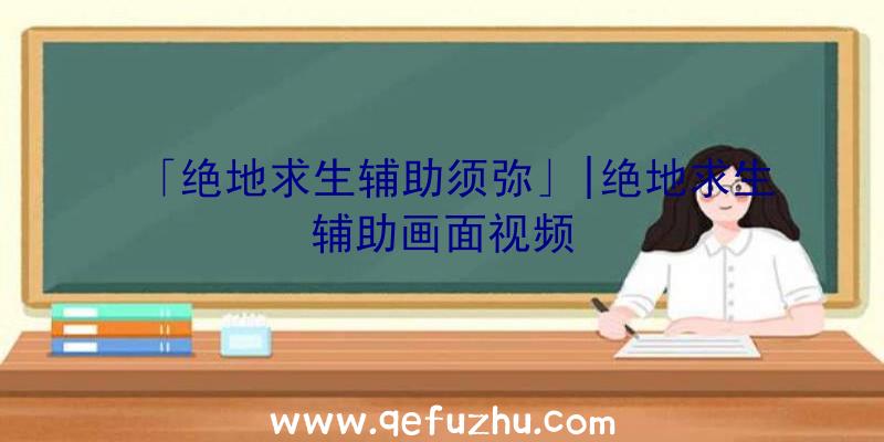 「绝地求生辅助须弥」|绝地求生辅助画面视频
